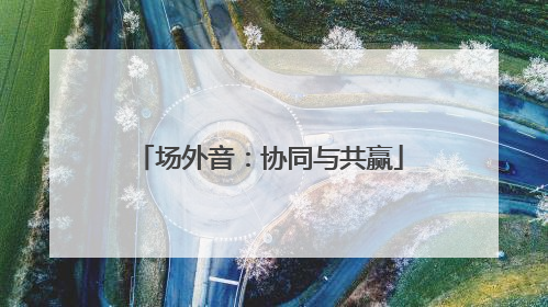 场外音：协同与共赢
