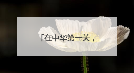 在中华第一关，聆听华夏故事