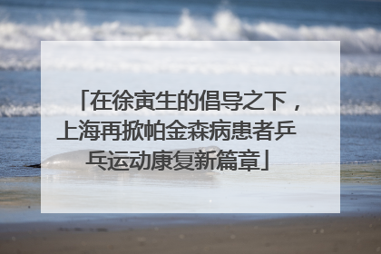 在徐寅生的倡导之下，上海再掀帕金森病患者乒乓运动康复新篇章