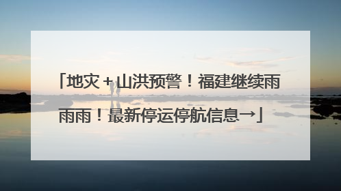 地灾＋山洪预警！福建继续雨雨雨！最新停运停航信息→