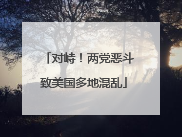 对峙！两党恶斗致美国多地混乱