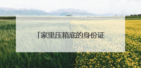 家里压箱底的身份证在第几代？网友：这波回忆杀太硬核！