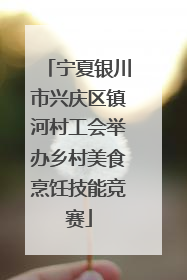 宁夏银川市兴庆区镇河村工会举办乡村美食烹饪技能竞赛