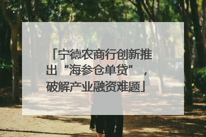 宁德农商行创新推出“海参仓单贷”，破解产业融资难题