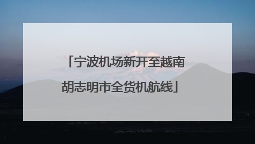 宁波机场新开至越南胡志明市全货机航线