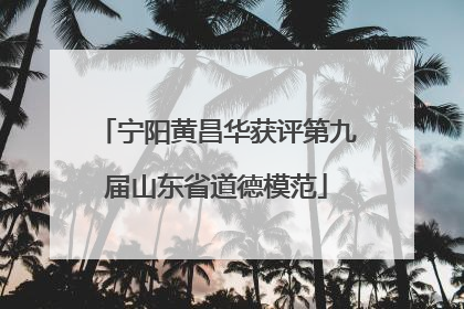 宁阳黄昌华获评第九届山东省道德模范
