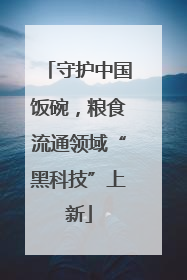 守护中国饭碗，粮食流通领域“黑科技”上新
