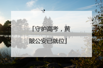 守护高考，黄陂公安已就位