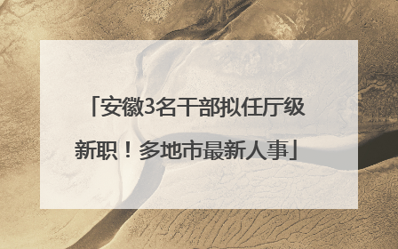 安徽3名干部拟任厅级新职！多地市最新人事
