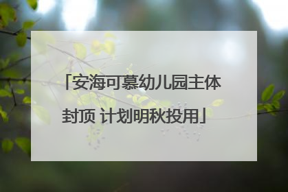 安海可慕幼儿园主体封顶 计划明秋投用