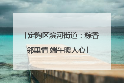 定陶区滨河街道：粽香邻里情 端午暖人心