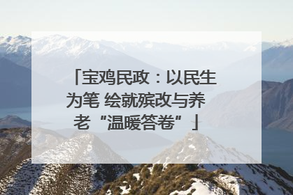 宝鸡民政：以民生为笔 绘就殡改与养老“温暖答卷”
