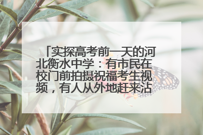 实探高考前一天的河北衡水中学：有市民在校门前拍摄祝福考生视频，有人从外地赶来沾沾“文气”