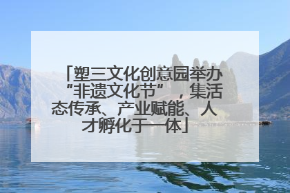 塑三文化创意园举办“非遗文化节”，集活态传承、产业赋能、人才孵化于一体