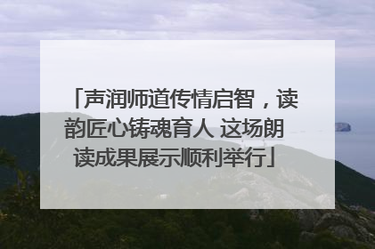 声润师道传情启智，读韵匠心铸魂育人 这场朗读成果展示顺利举行
