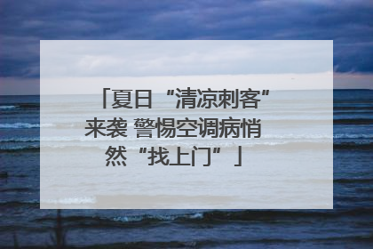 夏日“清凉刺客”来袭 警惕空调病悄然“找上门”