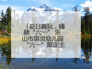 夏日趣玩，嗨翻“六一” 乐山市惠灵幼儿园“六一”限定主题周欢乐来袭