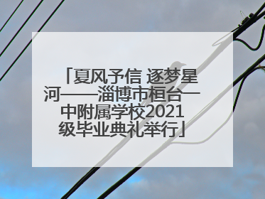 夏风予信 逐梦星河——淄博市桓台一中附属学校2021级毕业典礼举行