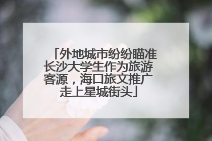 外地城市纷纷瞄准长沙大学生作为旅游客源，海口旅文推广走上星城街头