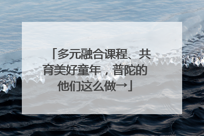 多元融合课程、共育美好童年，普陀的他们这么做→