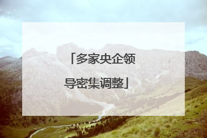 多家央企领导密集调整