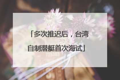 多次推迟后，台湾自制潜艇首次海试
