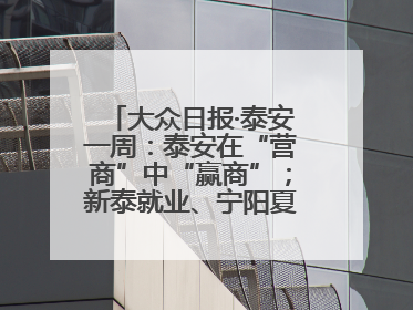 大众日报·泰安一周：泰安在“营商”中“赢商”；新泰就业、宁阳夏收工作上要闻