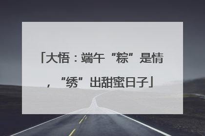 大悟：端午“粽”是情，“绣”出甜蜜日子