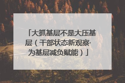 大抓基层不是大压基层（干部状态新观察·为基层减负赋能）