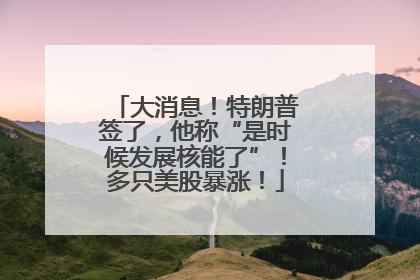 大消息！特朗普签了，他称“是时候发展核能了”！多只美股暴涨！