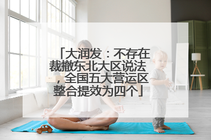 大润发：不存在裁撤东北大区说法，全国五大营运区整合提效为四个
