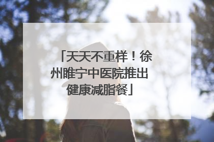 天天不重样！徐州睢宁中医院推出健康减脂餐
