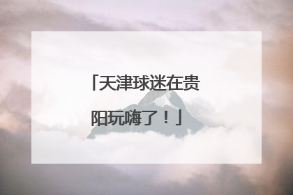 天津球迷在贵阳玩嗨了！