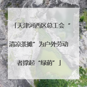 天津河西区总工会“清凉茶摊”为户外劳动者撑起“绿荫”