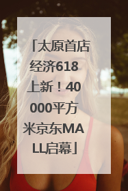 太原首店经济618上新！40000平方米京东MALL启幕