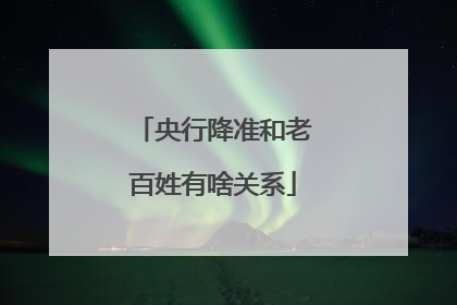 央行降准和老百姓有啥关系