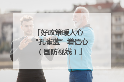 好政策暖人心 “孔雀蓝”增信心（国防视线）