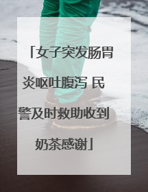 女子突发肠胃炎呕吐腹泻 民警及时救助收到奶茶感谢