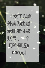 女子以点外卖为由登录朋友付款账号，一个月盗刷近9000元