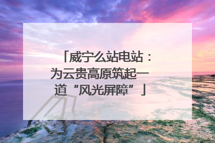 威宁么站电站：为云贵高原筑起一道“风光屏障”