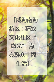 威海南海新区：精致文化社区“微光” 点亮群众幸福生活