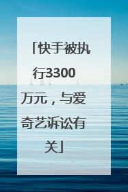 快手被执行3300万元，与爱奇艺诉讼有关
