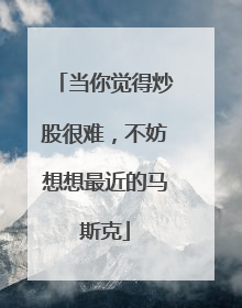 当你觉得炒股很难，不妨想想最近的马斯克