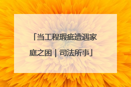 当工程瑕疵遭遇家庭之困｜司法所事