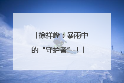 徐祥峰：暴雨中的“守护者”！