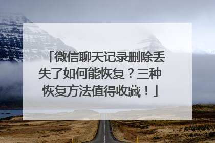 微信聊天记录删除丢失了如何能恢复？三种恢复方法值得收藏！