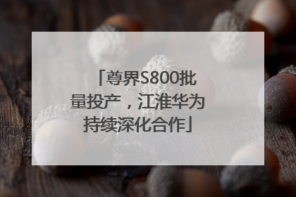 尊界S800批量投产，江淮华为持续深化合作