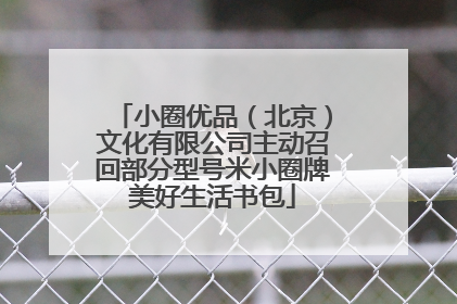 小圈优品（北京）文化有限公司主动召回部分型号米小圈牌美好生活书包