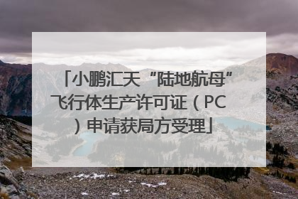 小鹏汇天“陆地航母”飞行体生产许可证（PC）申请获局方受理