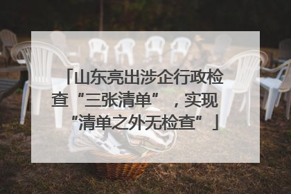 山东亮出涉企行政检查“三张清单”，实现“清单之外无检查”